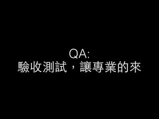 QA:  
驗收測試，讓專業的來
 