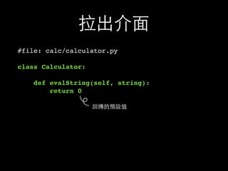 拉出介⾯面
#file: calc/calculator.py
class Calculator:
def evalString(self, string):
return 0
回傳的預設值
 