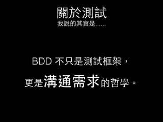 關於測試
我說的其實是......
BDD 不只是測試框架，
更是溝通需求的哲學。
 