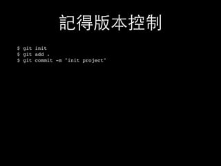 記得版本控制
$ git init
$ git add .
$ git commit -m "init project"
 