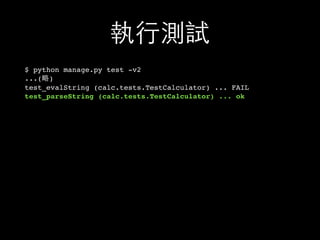 執⾏行測試
$ python manage.py test -v2
...(略)
test_evalString (calc.tests.TestCalculator) ... FAIL
test_parseString (calc.tests.TestCalculator) ... ok
 