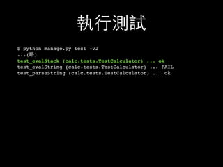 執⾏行測試
$ python manage.py test -v2
...(略)
test_evalStack (calc.tests.TestCalculator) ... ok
test_evalString (calc.tests.TestCalculator) ... FAIL
test_parseString (calc.tests.TestCalculator) ... ok
 