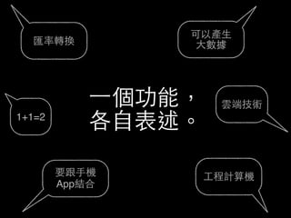 1+1=2
雲端技術
⼯工程計算機要跟⼿手機
App結合
可以產⽣生
⼤大數據匯率轉換
⼀一個功能，
各⾃自表述。
 