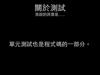 關於測試
我說的其實是......
單元測試也是程式碼的⼀一部分。
 