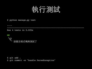 執⾏行測試
$ python manage.py test
....
--------------------------------------------------------------
Ran 4 tests in 0.005s
OK
$ git add .
$ git commit -m "handle ParseException"
該提交程式碼與測試了
 