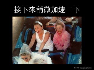 接下來稍微加速⼀一下
圖⽚片來源 http://goo.gl/IpX6lw
 