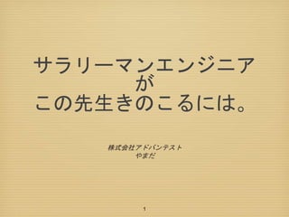 サラリーマンエンジニア
が
この先生きのこるには。
株式会社アドバンテスト
やまだ
1
 