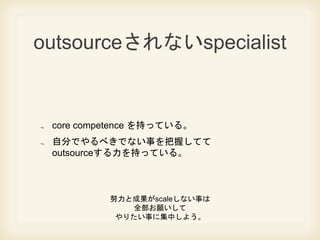 outsourceʤspecialist
core competence ֤äƤ롣
Է֤Ǥ٤Ǥʤ¤դƤ
outsource֤äƤ롣
Ŭȳɹscaleʤ¤
ȫ
ꤿ¤˼Ф褦
 