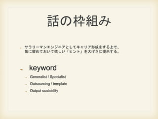 ԒΖM
`ޥ󥨥󥸥˥Ȥƥꥢγɤ򤹤Ϥǡ
ݤƤҥȡ󤲤ʾ롣
keyword
Generalist / Specialist
Outsourcing / template
Output scalability
 