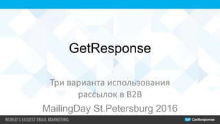 GetResponse
Три варианта использования
рассылок в B2B
MailingDay St.Petersburg 2016
 