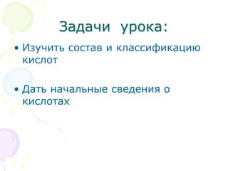 Задачи урока:
• Изучить состав и классификацию
кислот
• Дать начальные сведения о
кислотах
 