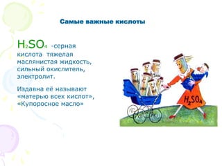 H2SO4 -серная
кислота тяжелая
маслянистая жидкость,
сильный окислитель,
электролит.
Издавна её называют
«матерью всех кислот»,
«Купоросное масло»
Самые важные кислоты
 