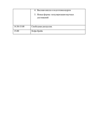 4. Высшая школа и подготовкакадров
5. Новые формы популяризациинаучных
достижений
14.30-15.00 Свободная дискуссия.
15-00 Кофе-брейк
 