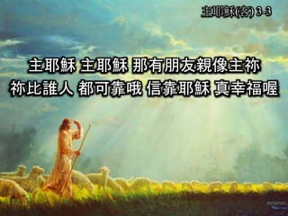 主耶穌(客) 3-3
主耶穌 主耶穌 那有朋友親像主祢
祢比誰人 都可靠哦 信靠耶穌 真幸福喔
 