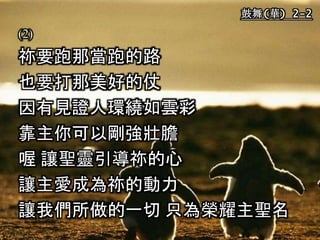 鼓舞(華) 2-2
(2)
祢要跑那當跑的路
也要打那美好的仗
因有見證人環繞如雲彩
靠主你可以剛強壯膽
喔 讓聖靈引導祢的心
讓主愛成為祢的動力
讓我們所做的一切 只為榮耀主聖名
 