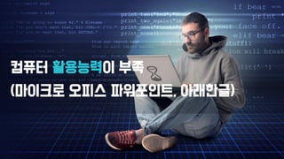 컴퓨터 활용능력이 부족
(마이크로 오피스 파워포인트, 아래한글)
 