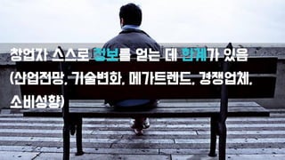 창업자 스스로 정보를 얻는 데 한계가 있음
(산업전망, 기술변화, 메가트렌드, 경쟁업체,
소비성향)
 