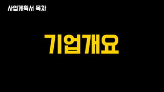 기업개요
사업계획서 목차
 