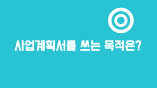 사업계획서를 쓰는 목적은?
 