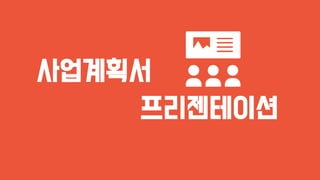 사업계획서
프리젠테이션
 
