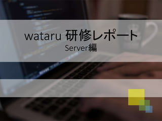 wataru 研修レポート
Server編
 