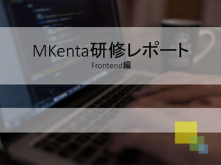 MKenta研修レポート
Frontend編
 