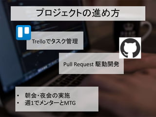 プロジェクトの進め方
Trelloでタスク管理
Pull Request 駆動開発
• 朝会・夜会の実施
• 週1でメンターとMTG
 
