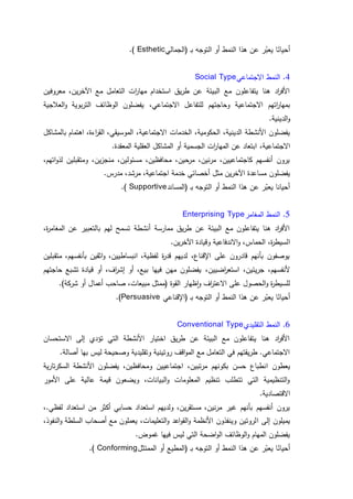 ‫أ‬‫حيان‬‫(الجمالي‬ ‫ـ‬‫ب‬ ‫التوجه‬ ‫أو‬ ‫النمط‬ ‫هذا‬ ‫عن‬ ‫ر‬ّ‫يعب‬ ‫ا‬Esthetic).
4.‫االجتماعي‬ ‫النمط‬Social Type
‫اآلخرين‬ ‫مع‬ ‫التعامل‬ ‫ات‬‫ر‬‫مها‬ ‫استخدام‬ ‫طريق‬ ‫عن‬ ‫البيئة‬ ‫مع‬ ‫يتفاعلون‬ ‫هنا‬ ‫اد‬‫ر‬‫األف‬،‫معروفين‬
‫االجت‬ ‫اتهم‬‫ر‬‫بمها‬‫االجتماعي‬ ‫للتفاعل‬ ‫وحاجتهم‬ ‫ماعية‬،‫العالجية‬‫و‬ ‫التربوية‬ ‫الوظائف‬ ‫يفضلون‬
.‫الدينية‬‫و‬
‫الخ‬ ،‫الحكومية‬ ،‫الدينية‬ ‫األنشطة‬ ‫يفضلون‬‫دمات‬‫اءة‬‫ر‬‫الق‬ ،‫الموسيقي‬ ،‫االجتماعية‬،‫بالمشاكل‬ ‫اهتمام‬
‫االجتماعية‬،.‫المعقدة‬ ‫العقلية‬ ‫المشاكل‬ ‫أو‬ ‫الجسمية‬ ‫ات‬‫ر‬‫المها‬ ‫عن‬ ‫ابتعاد‬
‫اتهم‬‫و‬‫لذ‬ ‫ومتقبلين‬ ،‫منجزين‬ ،‫مسئولين‬ ،‫محافظين‬ ،‫حين‬‫مر‬ ،‫مرنين‬ ،‫كاجتماعيين‬ ‫أنفسهم‬ ‫يرون‬،
‫يفضلون‬،‫مرشد‬ ،‫اجتماعية‬ ‫خدمة‬ ‫أخصائي‬ ‫مثل‬ ‫اآلخرين‬ ‫مساعدة‬.‫مدرس‬
‫(المساند‬ ‫ـ‬‫ب‬ ‫التوجه‬ ‫أو‬ ‫النمط‬ ‫هذا‬ ‫عن‬ ‫ر‬ّ‫يعب‬ ‫أحيانا‬Supportive).
5.‫المغامر‬ ‫النمط‬Enterprising Type
،‫ة‬‫ر‬‫المغام‬ ‫عن‬ ‫بالتعبير‬ ‫لهم‬ ‫تسمح‬ ‫أنشطة‬ ‫ممارسة‬ ‫طريق‬ ‫عن‬ ‫البيئة‬ ‫مع‬ ‫يتفاعلون‬ ‫هنا‬ ‫اد‬‫ر‬‫األف‬
‫ا‬.‫اآلخرين‬ ‫وقيادة‬ ‫االندفاعية‬‫و‬ ،‫الحماس‬ ،‫ة‬‫ر‬‫لسيط‬
‫متقبلين‬ ،‫بأنفسهم‬ ‫اثقين‬‫و‬ ،‫انبساطيين‬ ،‫لفظية‬ ‫ة‬‫ر‬‫قد‬ ‫لديهم‬ ،‫اإلقناع‬ ‫عل‬ ‫قادرون‬ ‫بأنهم‬ ‫يوصفون‬
‫اضيين‬‫ر‬‫استع‬ ،‫جريئين‬ ،‫ألنفسهم‬،‫حاجتهم‬ ‫تشبع‬ ‫قيادة‬ ‫أو‬ ،‫اف‬‫ر‬‫إش‬ ‫أو‬ ،‫بيع‬ ‫فيها‬ ‫مهن‬ ‫يفضلون‬
.)‫شركة‬ ‫أو‬ ‫أعمال‬ ‫صاحب‬ ،‫مبيعات‬ ‫(ممثل‬ ‫القوة‬ ‫ظهار‬‫ا‬‫و‬ ‫اف‬‫ر‬‫االعت‬ ‫عل‬ ‫الحصول‬‫و‬ ‫ة‬‫ر‬‫للسيط‬
‫أحيان‬‫يع‬ ‫ا‬( ‫ـ‬‫ب‬ ‫التوجه‬ ‫أو‬ ‫النمط‬ ‫هذا‬ ‫عن‬ ‫ر‬ّ‫ب‬‫ا‬‫إلقناعي‬Persuasive).
6.‫التقليدي‬ ‫النمط‬Conventional Type
‫االستحسان‬ ‫إل‬ ‫تؤدي‬ ‫التي‬ ‫األنشطة‬ ‫اختيار‬ ‫طريق‬ ‫عن‬ ‫البيئة‬ ‫مع‬ ‫يتفاعلون‬ ‫هنا‬ ‫اد‬‫ر‬‫األف‬
.‫أصالة‬ ‫بها‬ ‫ليس‬ ‫وصحيحة‬ ‫وتقليدية‬ ‫روتينية‬ ‫اقف‬‫و‬‫الم‬ ‫مع‬ ‫التعامل‬ ‫في‬ ‫طريقتهم‬ .‫االجتماعي‬
‫ا‬ ‫يعطون‬‫بك‬ ‫حسن‬ ‫نطباع‬‫ومحافظين‬ ‫اجتماعيين‬ ،‫مرتبين‬ ‫ونهم‬،‫السكرتارية‬ ‫األنشطة‬ ‫يفضلون‬
‫األمور‬ ‫عل‬ ‫عالية‬ ‫قيمة‬ ‫ويضعون‬ ،‫البيانات‬‫و‬ ‫المعلومات‬ ‫تنظيم‬ ‫تتطلب‬ ‫التي‬ ‫التنظيمية‬‫و‬
.‫االقتصادية‬
‫استع‬ ‫ولديهم‬ ،‫مستقرين‬ ،‫مرنين‬ ‫غير‬ ‫بأنهم‬ ‫أنفسهم‬ ‫يرون‬.‫لفظي‬ ‫استعداد‬ ‫من‬ ‫أكثر‬ ‫حسابي‬ ‫داد‬،
‫ا‬ ‫إل‬ ‫يميلون‬،‫النفوذ‬‫و‬ ‫السلطة‬ ‫أصحاب‬ ‫مع‬ ‫يعملون‬ ،‫التعليمات‬‫و‬ ‫اعد‬‫و‬‫الق‬‫و‬ ‫األنظمة‬ ‫وينفذون‬ ‫لروتين‬
.‫غموض‬ ‫فيها‬ ‫ليس‬ ‫التي‬ ‫اضحة‬‫و‬‫ال‬ ‫الوظائف‬‫و‬ ‫المهام‬ ‫يفضلون‬
‫أحيان‬‫الممتثل‬ ‫أو‬ ‫(المطيع‬ ‫ـ‬‫ب‬ ‫التوجه‬ ‫أو‬ ‫النمط‬ ‫هذا‬ ‫عن‬ ‫ر‬ّ‫يعب‬ ‫ا‬Conforming).
 