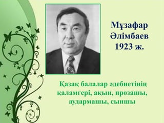 Мұзафар
Әлімбаев
1923 ж.
Қазақ балалар әдебиетінің
қаламгері, ақын, прозашы,
аудармашы, сыншы
 