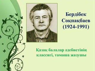 Бердібек
Соқпақбаев
(1924-1991)
Қазақ балалар әдебиетінің
классигі, тамаша жазушы
 