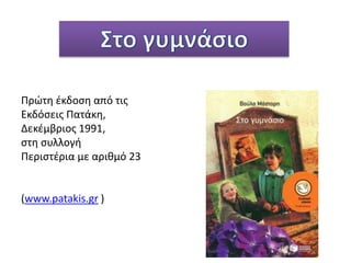 Πρώτη έκδοση από τις
Εκδόσεις Πατάκη,
Δεκέμβριος 1991,
στη συλλογή
Περιστέρια με αριθμό 23
(www.patakis.gr )
 