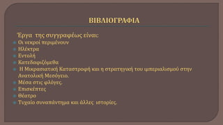 Έργα της συγγραφέως είναι:
 Οι νεκροί περιμένουν
 Ηλέκτρα
 Εντολή
 Κατεδαφιζόμεθα
 Η Μικρασιατική Καταστροφή και η στρατηγική του ιμπεριαλισμού στην
Ανατολική Μεσόγειο.
 Μέσα στις φλόγες.
 Επισκέπτες
 Θέατρο
 Τυχαίο συναπάντημα και άλλες ιστορίες.
 