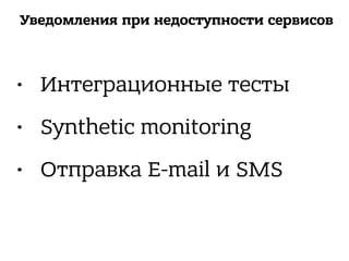 Уведомления при недоступности сервисов
• Интеграционные тесты
• Synthetic monitoring
• Отправка E-mail и SMS
 