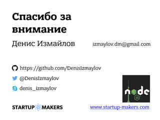 Спасибо за
внимание
Денис Измайлов
@DenisIzmaylov
https://github.com/DenisIzmaylov
www.startup-makers.com
denis_izmaylov
izmaylov.dm@gmail.com
 