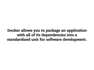 Docker allows you to package an application
with all of its dependencies into a
standardized unit for software development.
 