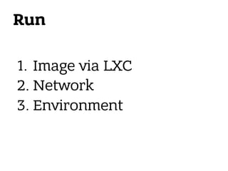 Run
1. Image via LXC
2. Network
3. Environment
 