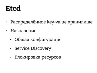 Etcd
• Распределённое key-value хранилище
• Назначение:
• Общая конфигурация
• Service Discovery
• Блокировка ресурсов
 