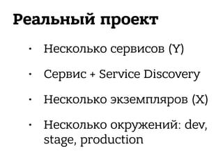 Реальный проект
• Несколько сервисов (Y)
• Сервис + Service Discovery
• Несколько экземпляров (X)
• Несколько окружений: dev,
stage, production
 