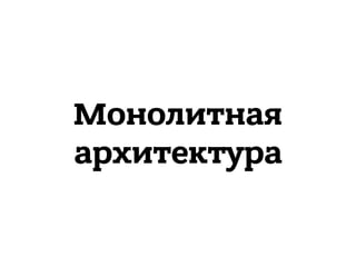 Монолитная
архитектура
 