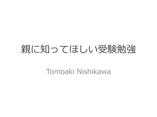 親に知ってほしい受験勉強
Tomoaki  Nishikawa
 