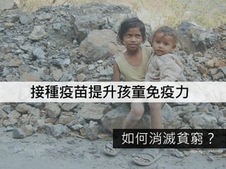 9
如何消滅貧窮？
https://goo.gl/MVHfb9
接種疫苗提升孩童免疫力
 