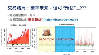 交易賭局：機率未知，但可 “預估”….???
• 賭局給定機率、賠率
• 交易回測給定”歷史損益” (Ralph Vince’s Optimal F)
2016/06 50
In Sample Out Sample
 