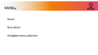 МИФы
Банят
Всех бесит
Неэффективно работает
 