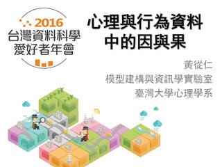 心理與行為資料
中的因與果
黃從仁
模型建構與資訊學實驗室
臺灣大學心理學系
 