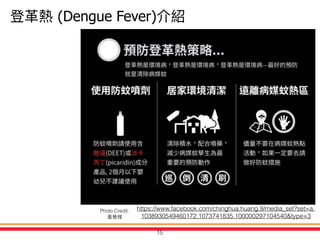 https://www.facebook.com/chinghua.huang.9/media_set?set=a.
1038930549460172.1073741835.100000297104540&type=3
15
Photo Credit:
(Dengue Fever)
 