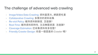 Large-Scale Web Crawling - 限制與開發考量
* 機器管理問題
(1) 運用 Docker ?
(2) 機器效能要求 ?
(3) 機器資源管理
(4) Scheduler 穩定性
37
 