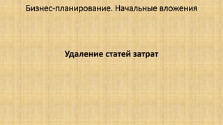 Бизнес-планирование. Начальные вложения
Удаление статей затрат
 