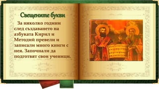 За няколко години
след създаването на
азбуката Кирил и
Методий превели и
записали много книги с
нея. Започнали да
подготвят свои ученици.
 