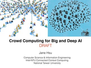 Jane Hsu
Computer Science & Information Engineering
Intel-NTU Connected Context Computing
National Taiwan University
Crowd Computing for Big and Deep AI
DRAFT
 
