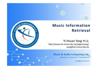 Music Information
Retrieval
Music & Audio Computing Lab,
Research Center for IT Innovation,
Academia Sinica
Yi-Hsuan Yang Ph.D.
http://www.citi.sinica.edu.tw/pages/yang/
yang@citi.sinica.edu.tw
 